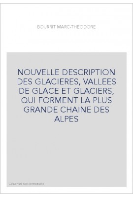 NOUVELLE DESCRIPTION DES GLACIERES, VALLEES DE GLACE ET GLACIERS, QUI FORMENT LA PLUS GRANDE CHAINE DES ALPES