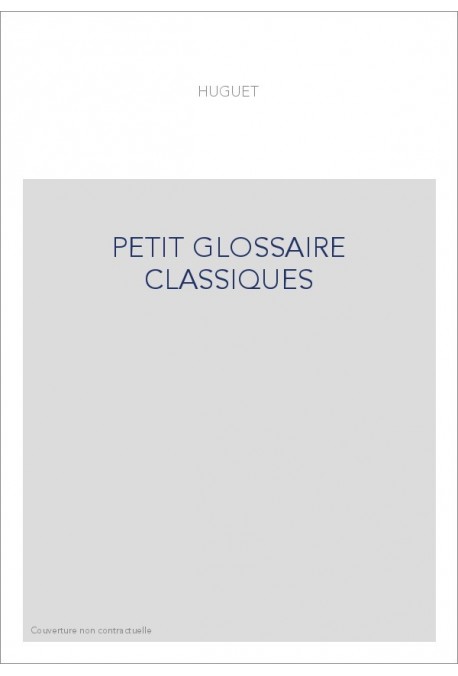 PETIT GLOSSAIRE DES CLASSIQUES FRANCAIS DU XVIIE SIECLE