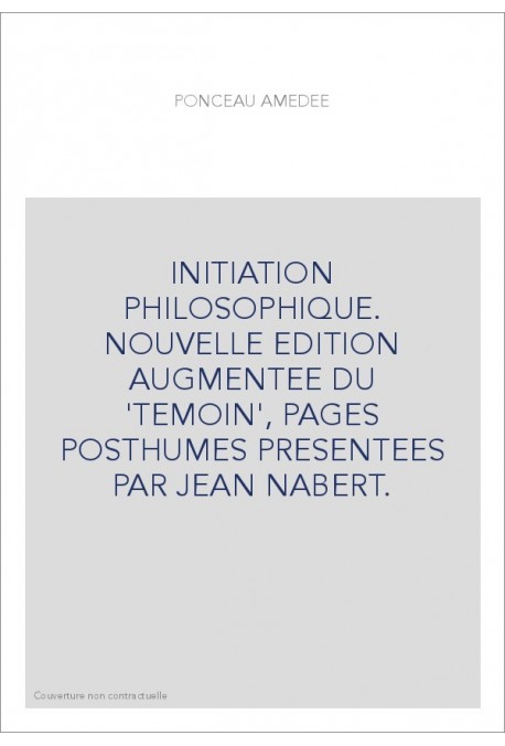 INITIATION PHILOSOPHIQUE. NOUVELLE EDITION AUGMENTEE DU 'TEMOIN', PAGES POSTHUMES PRESENTEES PAR JEAN NABERT