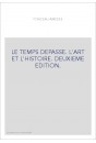 LE TEMPS DEPASSE. L'ART ET L'HISTOIRE. DEUXIEME EDITION.