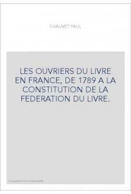 LES OUVRIERS DU LIVRE EN FRANCE, DE 1789 A LA CONSTITUTION DE LA FEDERATION DU LIVRE.