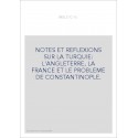 NOTES ET REFLEXIONS SUR LA TURQUIE: L'ANGLETERRE, LA FRANCE ET LE PROBLEME DE CONSTANTINOPLE.
