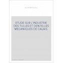 ETUDE SUR L'INDUSTRIE DES TULLES ET DENTELLES MECANIQUES DE CALAIS.