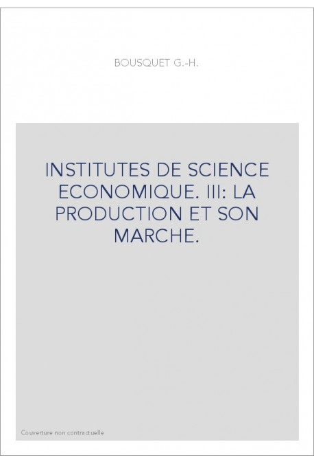 INSTITUTES DE SCIENCE ECONOMIQUE. III: LA PRODUCTION ET SON MARCHE.