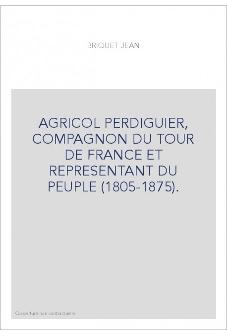AGRICOL PERDIGUIER, COMPAGNON DU TOUR DE FRANCE ET REPRESENTANT DU PEUPLE (1805-1875).