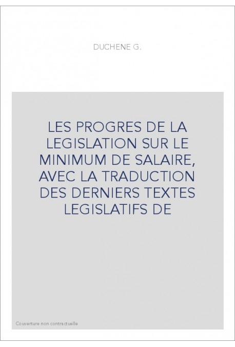 LES PROGRES DE LA LEGISLATION SUR LE MINIMUM DE SALAIRE, AVEC LA TRADUCTION DES DERNIERS TEXTES LEGISLATIFS DE