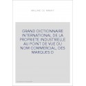 GRAND DICTIONNAIRE INTERNATIONAL DE LA PROPRIETE INDUSTRIELLE AU POINT DE VUE DU NOM COMMERCIAL, DES MARQUES D