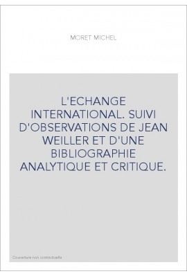 L'ECHANGE INTERNATIONAL. SUIVI D'OBSERVATIONS DE JEAN WEILLER ET D'UNE BIBLIOGRAPHIE ANALYTIQUE ET CRITIQUE.