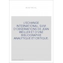 L'ECHANGE INTERNATIONAL. SUIVI D'OBSERVATIONS DE JEAN WEILLER ET D'UNE BIBLIOGRAPHIE ANALYTIQUE ET CRITIQUE.