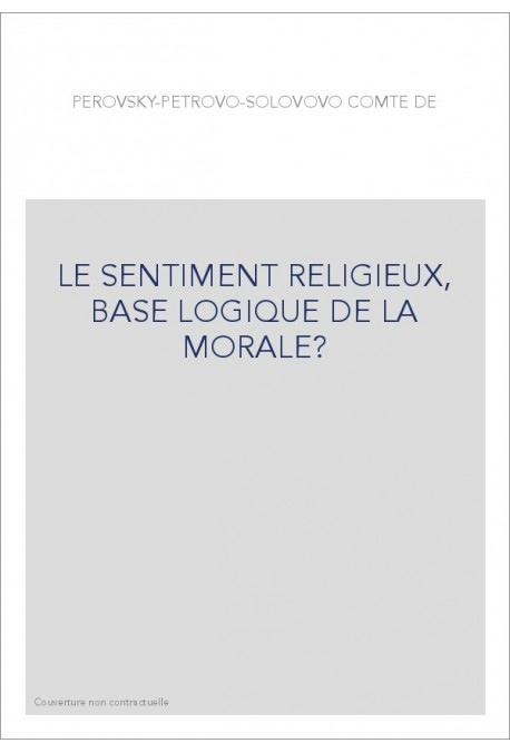 LE SENTIMENT RELIGIEUX, BASE LOGIQUE DE LA MORALE?