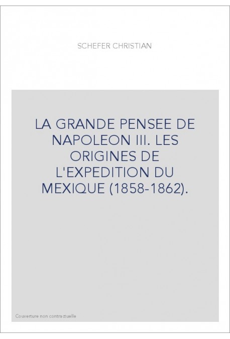LA GRANDE PENSEE DE NAPOLEON III. LES ORIGINES DE L'EXPEDITION DU MEXIQUE (1858-1862).