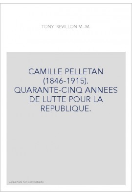 CAMILLE PELLETAN (1846-1915). QUARANTE-CINQ ANNEES DE LUTTE POUR LA REPUBLIQUE.