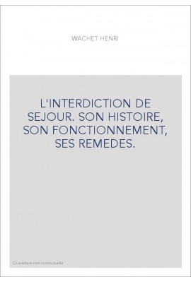 L'INTERDICTION DE SEJOUR. SON HISTOIRE, SON FONCTIONNEMENT, SES REMEDES.