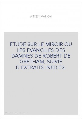 ETUDE SUR LE MIROIR OU LES EVANGILES DES DAMNES DE ROBERT DE GRETHAM, SUIVIE D'EXTRAITS INEDITS.