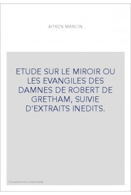 ETUDE SUR LE MIROIR OU LES EVANGILES DES DAMNES DE ROBERT DE GRETHAM, SUIVIE D'EXTRAITS INEDITS.