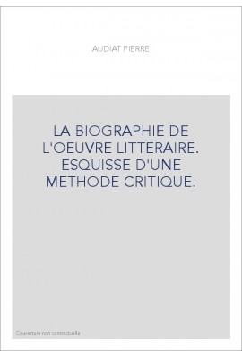 LA BIOGRAPHIE DE L'OEUVRE LITTERAIRE. ESQUISSE D'UNE METHODE CRITIQUE.