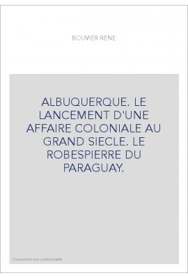 ALBUQUERQUE. LE LANCEMENT D'UNE AFFAIRE COLONIALE AU GRAND SIECLE. LE ROBESPIERRE DU PARAGUAY.