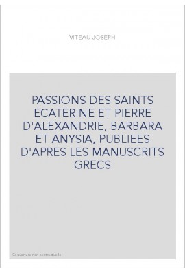 PASSIONS DES SAINTS ECATERINE ET PIERRE D'ALEXANDRIE, BARBARA ET ANYSIA, PUBLIEES D'APRES LES MANUSCRITS GRE