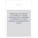 PASSIONS DES SAINTS ECATERINE ET PIERRE D'ALEXANDRIE, BARBARA ET ANYSIA, PUBLIEES D'APRES LES MANUSCRITS GRE