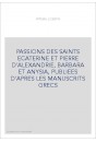 PASSIONS DES SAINTS ECATERINE ET PIERRE D'ALEXANDRIE, BARBARA ET ANYSIA, PUBLIEES D'APRES LES MANUSCRITS GRE