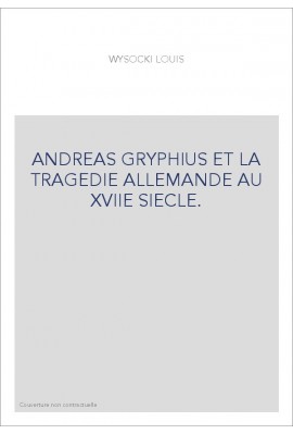ANDREAS GRYPHIUS ET LA TRAGEDIE ALLEMANDE AU XVIIE SIECLE.