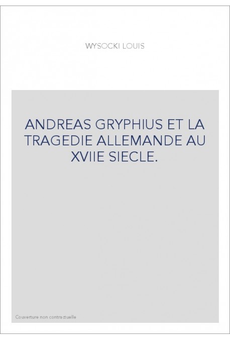 ANDREAS GRYPHIUS ET LA TRAGEDIE ALLEMANDE AU XVIIE SIECLE.