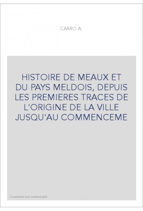 HISTOIRE DE MEAUX ET DU PAYS MELDOIS, DEPUIS LES PREMIERES TRACES DE L'ORIGINE DE LA VILLE JUSQU'AU COMMENCE