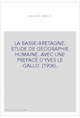 LA BASSE-BRETAGNE. ETUDE DE GEOGRAPHIE HUMAINE. AVEC UNE PREFACE D'YVES LE GALLO. (1906).