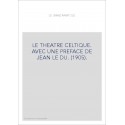 LE THEATRE CELTIQUE. AVEC UNE PREFACE DE JEAN LE DU. (1905).