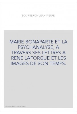 MARIE BONAPARTE ET LA PSYCHANALYSE, A TRAVERS SES LETTRES A RENE LAFORGUE ET LES IMAGES DE SON TEMPS