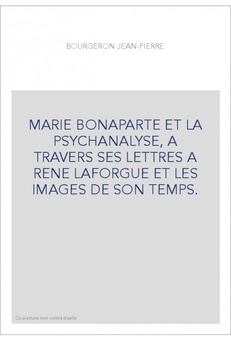 MARIE BONAPARTE ET LA PSYCHANALYSE, A TRAVERS SES LETTRES A RENE LAFORGUE ET LES IMAGES DE SON TEMPS