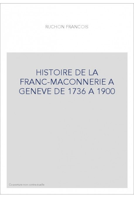 HISTOIRE DE LA FRANC-MACONNERIE A GENEVE DE 1736 A 1900