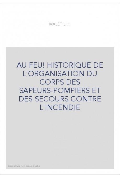 AU FEU! HISTORIQUE DE L'ORGANISATION DU CORPS DES SAPEURS-POMPIERS ET DES SECOURS CONTRE L'INCENDIE