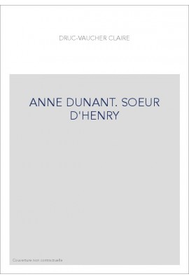 ANNE DUNANT. SOEUR D'HENRY