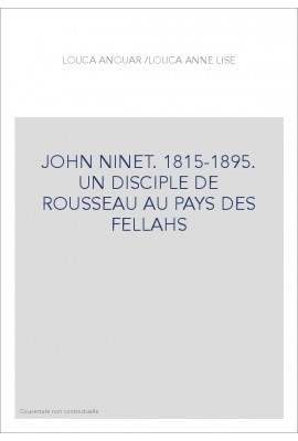 JOHN NINET. 1815-1895. UN DISCIPLE DE ROUSSEAU AU PAYS DES FELLAHS