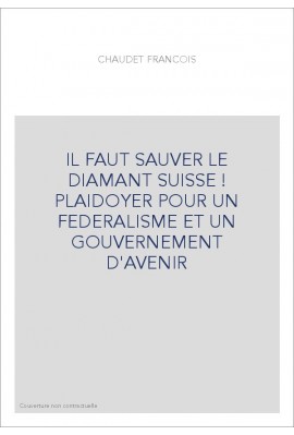 IL FAUT SAUVER LE DIAMANT SUISSE ! PLAIDOYER POUR UN FEDERALISME ET UN GOUVERNEMENT D'AVENIR