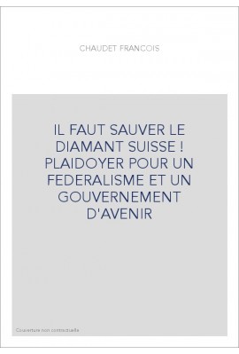 IL FAUT SAUVER LE DIAMANT SUISSE ! PLAIDOYER POUR UN FEDERALISME ET UN GOUVERNEMENT D'AVENIR