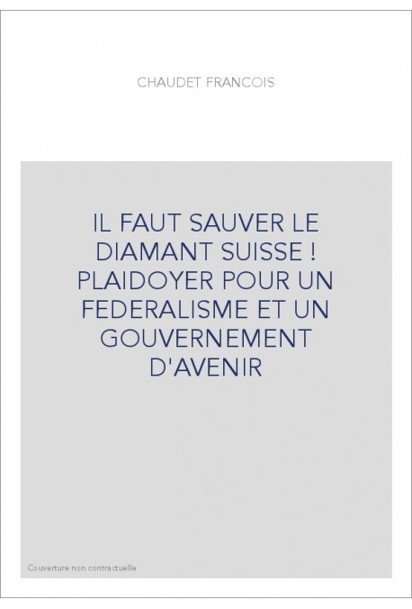 IL FAUT SAUVER LE DIAMANT SUISSE ! PLAIDOYER POUR UN FEDERALISME ET UN GOUVERNEMENT D'AVENIR