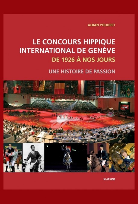LE CONCOURS HIPPIQUE INTERNATIONAL DE GENEVE. DE 1926 A NOS JOURS. UNE HISTOIRE DE PASSION.