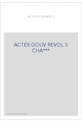 ACTES DU GOUVERNEMENT REVOLUTIONNAIRE. 23 AOUT 1793- 27JUILLET 1794. TOME 3 (ET DERNIER) : 1ER AVRIL 1794 -