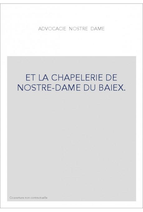 L'ADVOCACIE NOSTRE-DAME ET LA CHAPELERIE DE NOSTRE-DAME DE BAIEK.