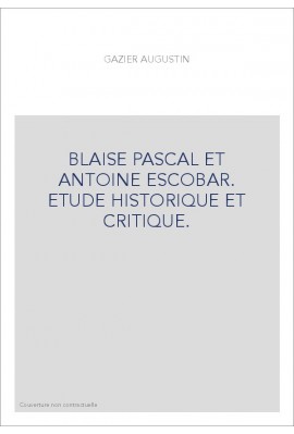 BLAISE PASCAL ET ANTOINE ESCOBAR. ETUDE HISTORIQUE ET CRITIQUE.