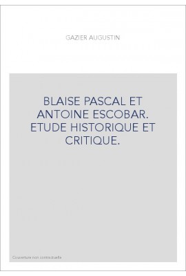 BLAISE PASCAL ET ANTOINE ESCOBAR. ETUDE HISTORIQUE ET CRITIQUE.