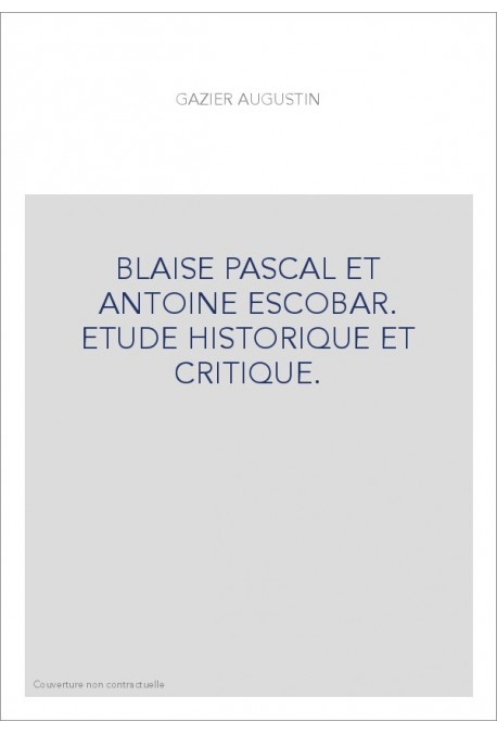 BLAISE PASCAL ET ANTOINE ESCOBAR. ETUDE HISTORIQUE ET CRITIQUE.