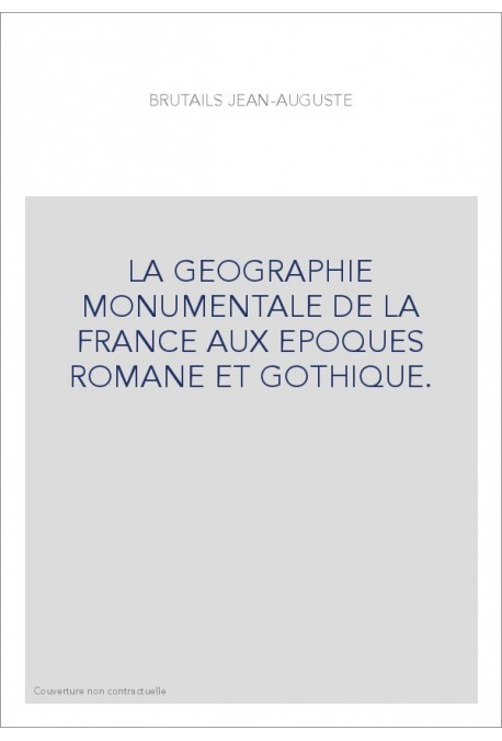 LA GEOGRAPHIE MONUMENTALE DE LA FRANCE AUX EPOQUES ROMANE ET GOTHIQUE.