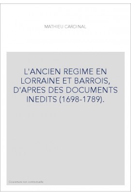 L'ANCIEN REGIME EN LORRAINE ET BARROIS, D'APRES DES DOCUMENTS INEDITS (1698-1789).