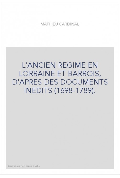 L'ANCIEN REGIME EN LORRAINE ET BARROIS, D'APRES DES DOCUMENTS INEDITS (1698-1789).