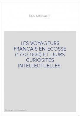 LES VOYAGEURS FRANCAIS EN ECOSSE (1770-1830) ET LEURS CURIOSITES INTELLECTUELLES.