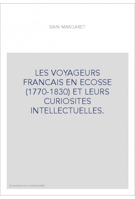 LES VOYAGEURS FRANCAIS EN ECOSSE (1770-1830) ET LEURS CURIOSITES INTELLECTUELLES.