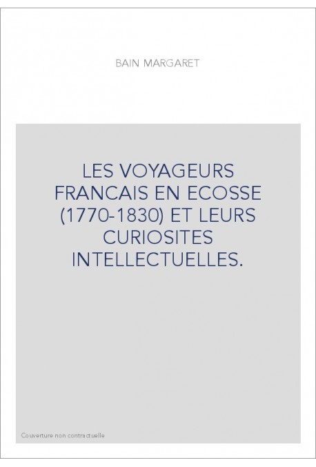 LES VOYAGEURS FRANCAIS EN ECOSSE (1770-1830) ET LEURS CURIOSITES INTELLECTUELLES.
